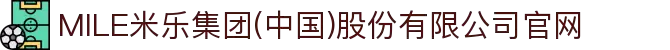 MILE米乐集团(中国)股份有限公司官网